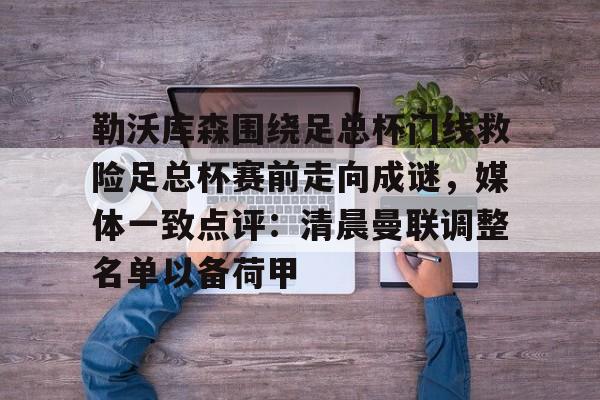 关于勒沃库森围绕足总杯门线救险足总杯赛前走向成谜，媒体一致点评：清晨曼联调整名单以备荷甲的信息-奇异果官网入口